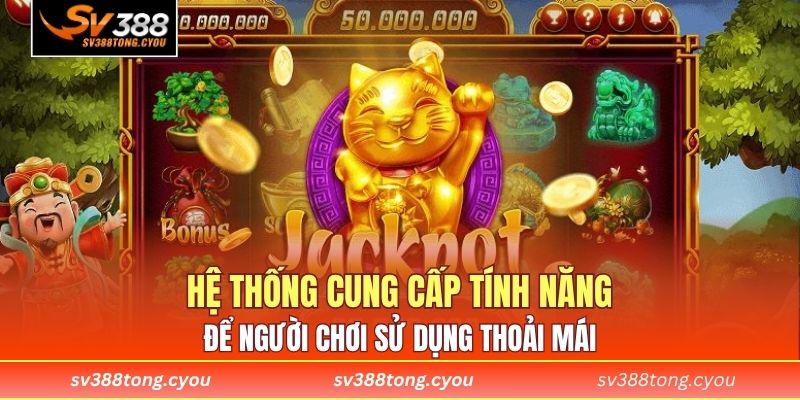 Hệ thống cung cấp tính năng để người chơi sử dụng thoải mái 
